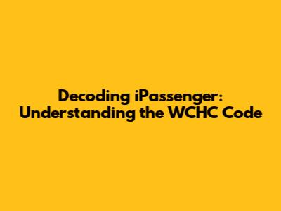 Decoding iPassenger: Understanding the WCHC Code