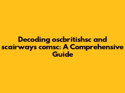 Decoding oscbritishsc and scairways comsc: A Comprehensive Guide