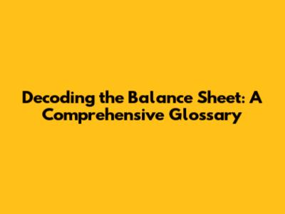 Decoding the Balance Sheet: A Comprehensive Glossary