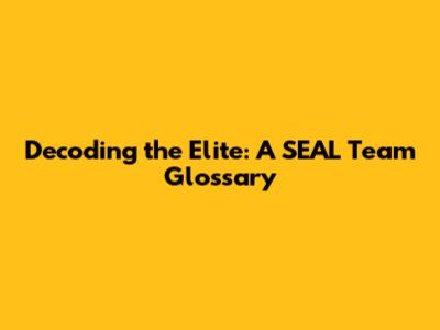 Decoding the Elite: A SEAL Team Glossary