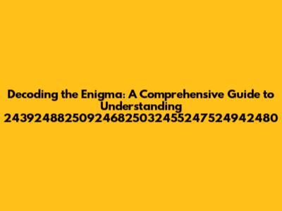 Decoding the Enigma: A Comprehensive Guide to Understanding 243924882509246825032455247524942480