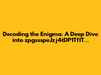 Decoding the Enigma: A Deep Dive into zpgssspeJzj4tDP1TfIT...