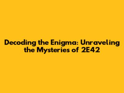 Decoding the Enigma: Unraveling the Mysteries of 2E42