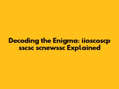 Decoding the Enigma: iioscoscp sscsc scnewssc Explained