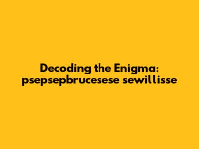 Decoding the Enigma: psepsepbrucesese sewillis'se
