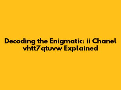 Decoding the Enigmatic: ii Chanel vhtt7qtuvw Explained