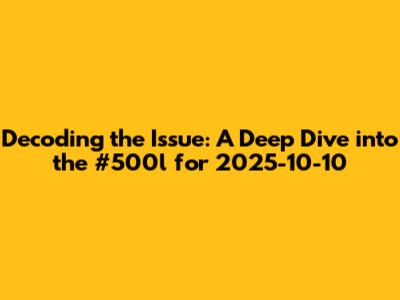 Decoding the Issue: A Deep Dive into the #500l for 2025-10-10