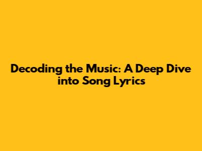 Decoding the Music: A Deep Dive into Song Lyrics