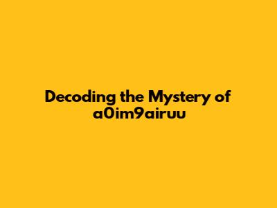 Decoding the Mystery of a0im9airuu