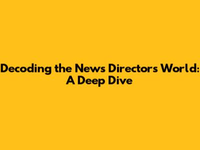 Decoding the News Director's World: A Deep Dive