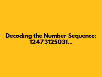Decoding the Number Sequence: 12473125031...