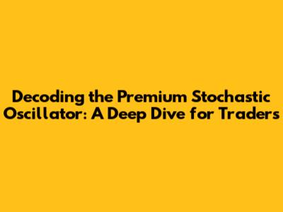 Decoding the Premium Stochastic Oscillator: A Deep Dive for Traders