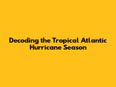 Decoding the Tropical Atlantic Hurricane Season