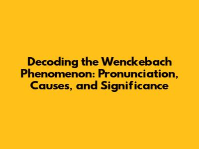 Decoding the Wenckebach Phenomenon: Pronunciation, Causes, and Significance