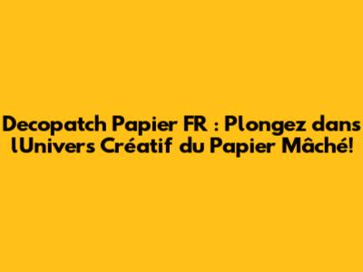 Decopatch Papier FR : Plongez dans l'Univers Créatif du Papier Mâché!