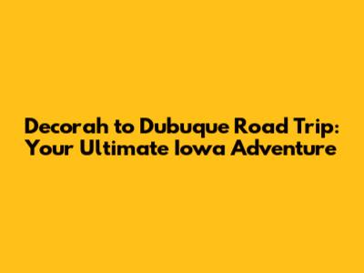 Decorah to Dubuque Road Trip: Your Ultimate Iowa Adventure