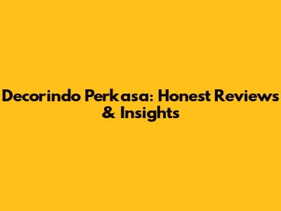 Decorindo Perkasa: Honest Reviews & Insights