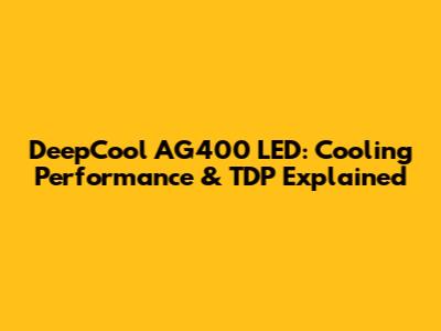DeepCool AG400 LED: Cooling Performance & TDP Explained