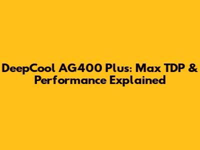 DeepCool AG400 Plus: Max TDP & Performance Explained