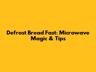 Defrost Bread Fast: Microwave Magic & Tips