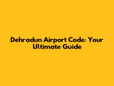 Dehradun Airport Code: Your Ultimate Guide