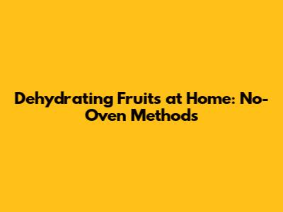 Dehydrating Fruits at Home: No-Oven Methods