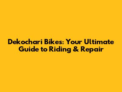 Dekochari Bikes: Your Ultimate Guide to Riding & Repair