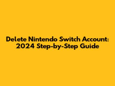 Delete Nintendo Switch Account: 2024 Step-by-Step Guide