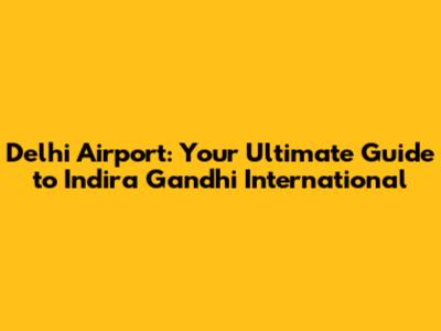 Delhi Airport: Your Ultimate Guide to Indira Gandhi International
