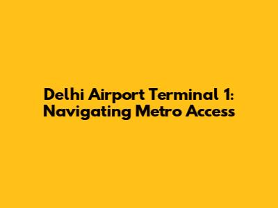 Delhi Airport Terminal 1: Navigating Metro Access