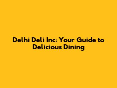 Delhi Deli Inc: Your Guide to Delicious Dining