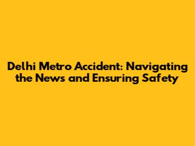 Delhi Metro Accident: Navigating the News and Ensuring Safety