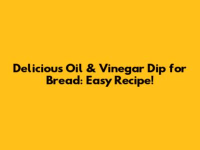 Delicious Oil & Vinegar Dip for Bread: Easy Recipe!