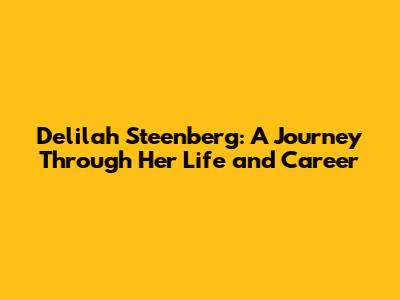 Delilah Steenberg: A Journey Through Her Life and Career