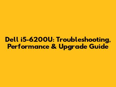 Dell i5-6200U: Troubleshooting, Performance & Upgrade Guide