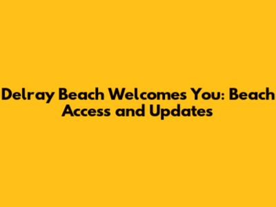 Delray Beach Welcomes You: Beach Access and Updates