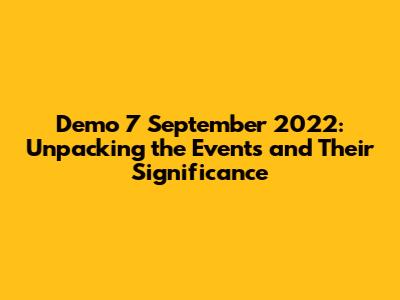 Demo 7 September 2022: Unpacking the Events and Their Significance