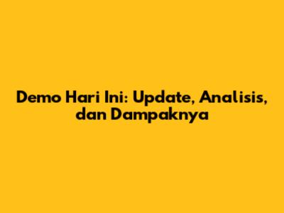 Demo Hari Ini: Update, Analisis, dan Dampaknya