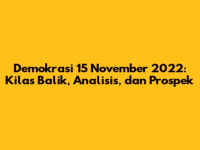 Demokrasi 15 November 2022: Kilas Balik, Analisis, dan Prospek
