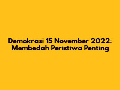 Demokrasi 15 November 2022: Membedah Peristiwa Penting