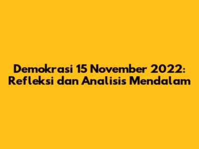 Demokrasi 15 November 2022: Refleksi dan Analisis Mendalam
