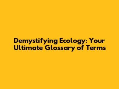 Demystifying Ecology: Your Ultimate Glossary of Terms