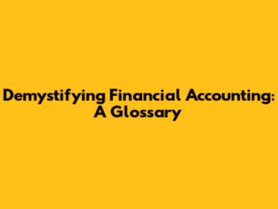 Demystifying Financial Accounting: A Glossary