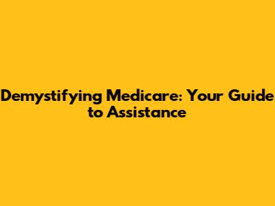 Demystifying Medicare: Your Guide to Assistance