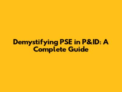 Demystifying PSE in P&ID: A Complete Guide