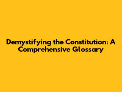 Demystifying the Constitution: A Comprehensive Glossary