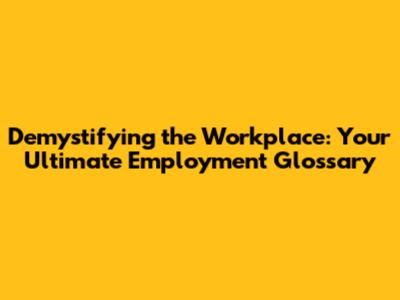 Demystifying the Workplace: Your Ultimate Employment Glossary