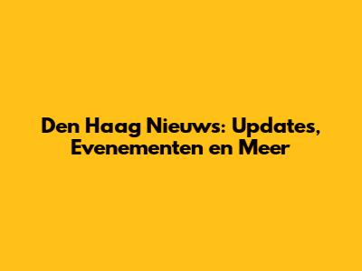 Den Haag Nieuws: Updates, Evenementen en Meer