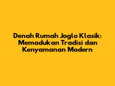 Denah Rumah Joglo Klasik: Memadukan Tradisi dan Kenyamanan Modern