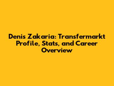 Denis Zakaria: Transfermarkt Profile, Stats, and Career Overview